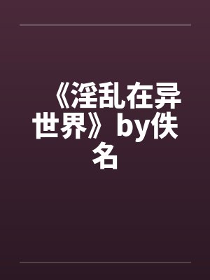 《淫乱在异世界》by佚名